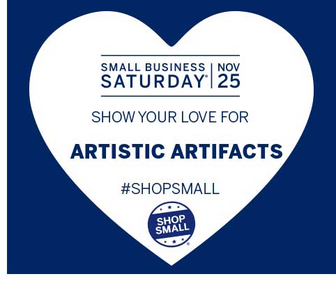 Show your love for Artistic Artifacts by visiting on Small Business Saturday, November 25